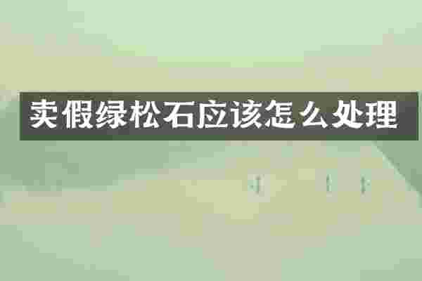 卖假绿松石应该怎么处理