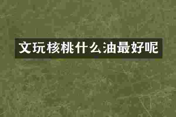 文玩核桃什么油最好呢