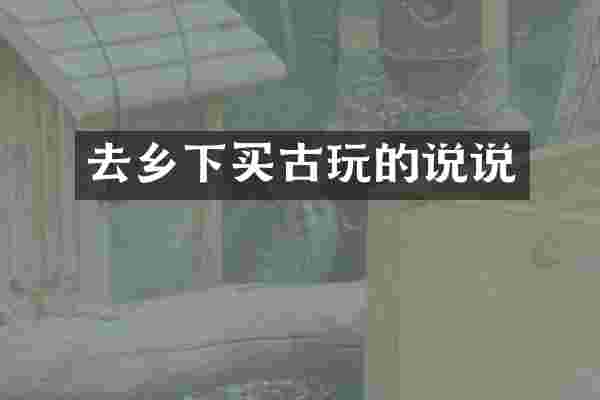去乡下买古玩的说说