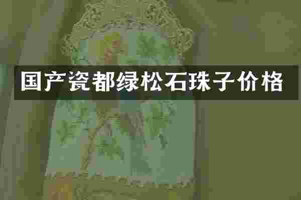 国产瓷都绿松石珠子价格
