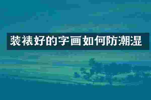 装裱好的字画如何防潮湿