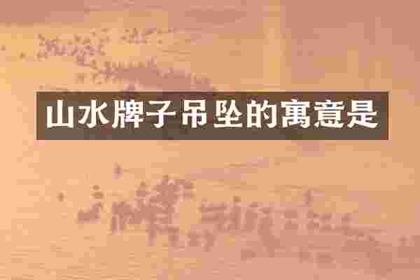 山水牌子吊坠的寓意是