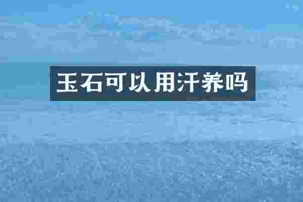 玉石可以用汗养吗