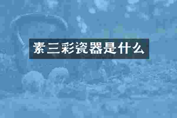 素三彩瓷器是什么