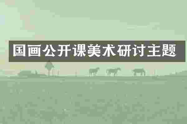 国画公开课美术研讨主题