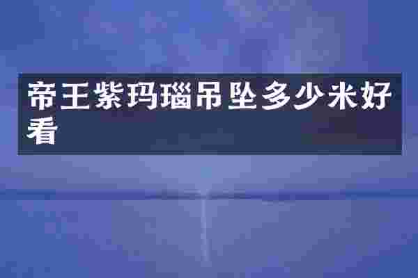 帝王紫玛瑙吊坠多少米好看