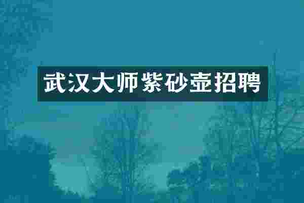 武汉大师紫砂壶招聘