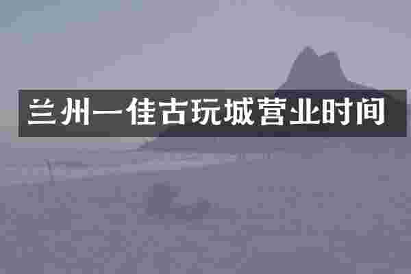 兰州一佳古玩城营业时间