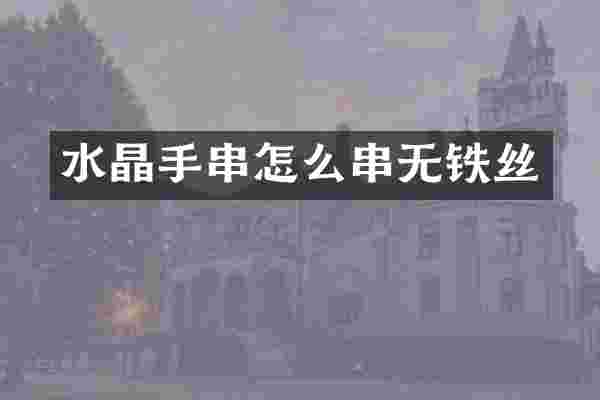 水晶手串怎么串无铁丝