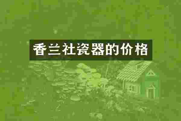 香兰社瓷器的价格