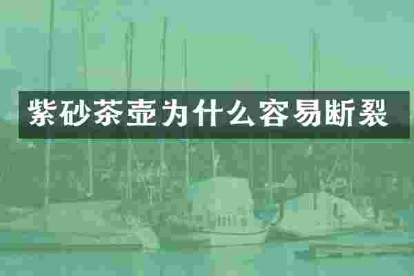 紫砂茶壶为什么容易断裂