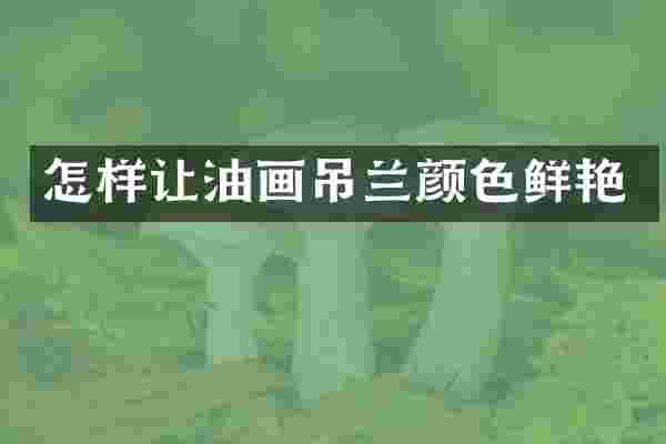 怎样让油画吊兰颜色鲜艳