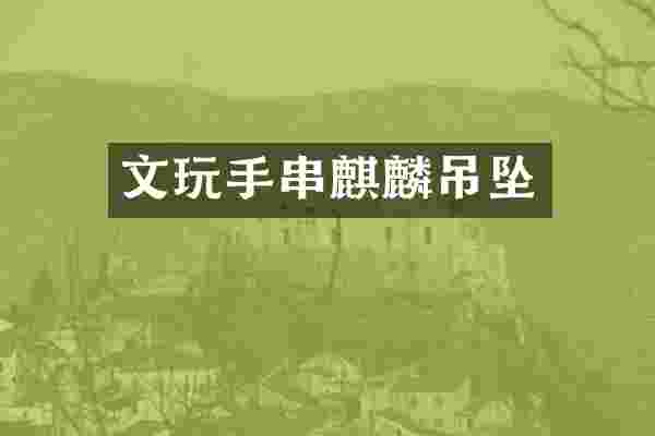 文玩手串麒麟吊坠