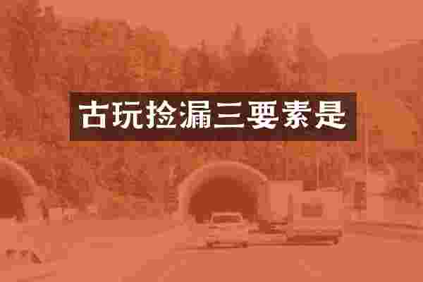 古玩捡漏三要素是