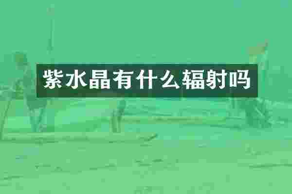 紫水晶有什么辐射吗