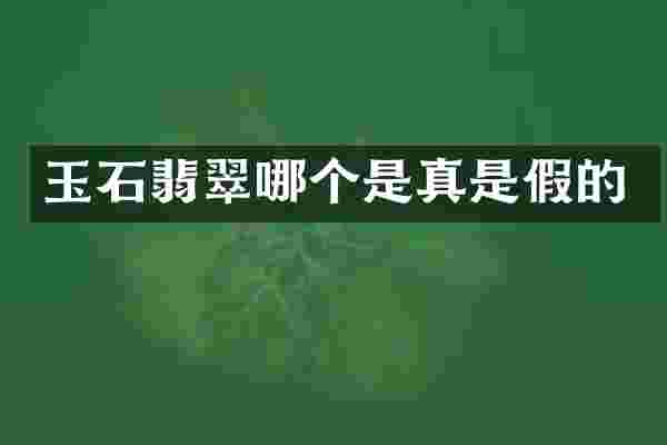 玉石翡翠哪个是真是假的