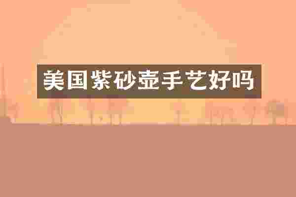 美国紫砂壶手艺好吗