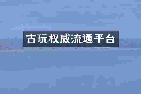 古玩权威流通平台