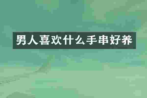 男人喜欢什么手串好养