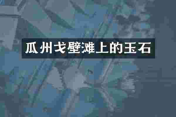 瓜州戈壁滩上的玉石