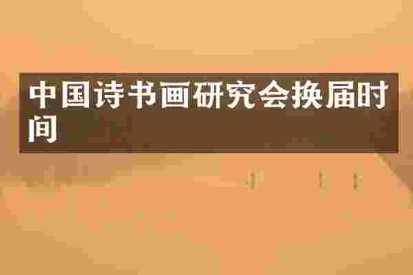 中国诗书画研究会换届时间