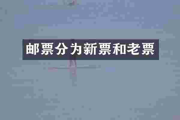 邮票分为新票和老票