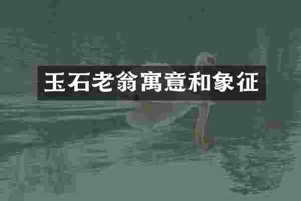 玉石老翁寓意和象征