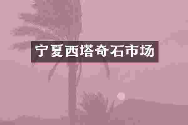 宁夏西塔奇石市场