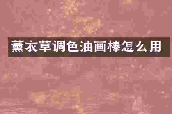 薰衣草调色油画棒怎么用