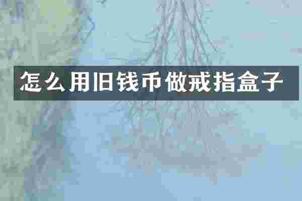 怎么用旧钱币做戒指盒子