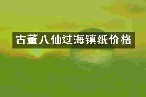 古董八仙过海镇纸价格