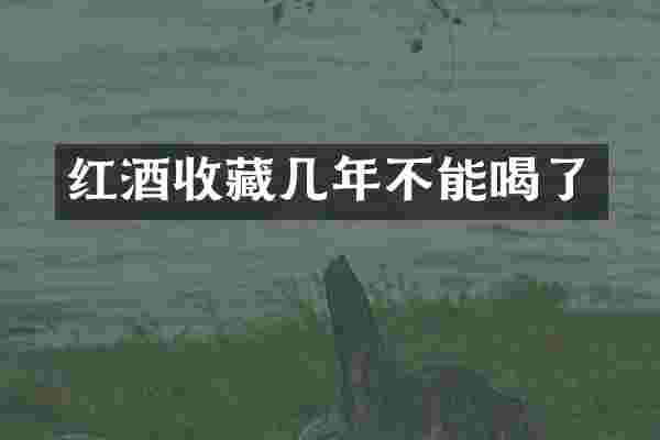 红酒收藏几年不能喝了