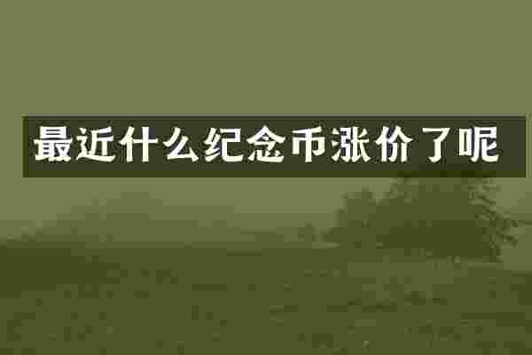 最近什么纪念币涨价了呢