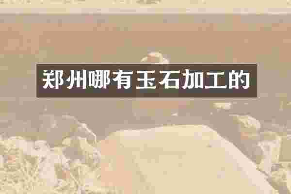 郑州哪有玉石加工的