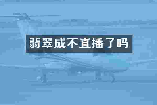 翡翠成不直播了吗