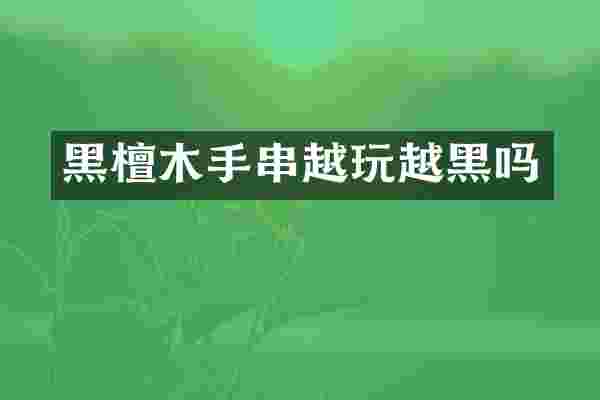 黑檀木手串越玩越黑吗