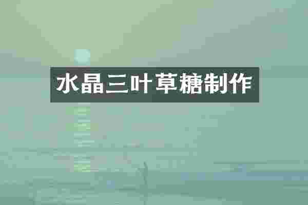 水晶三叶草糖制作