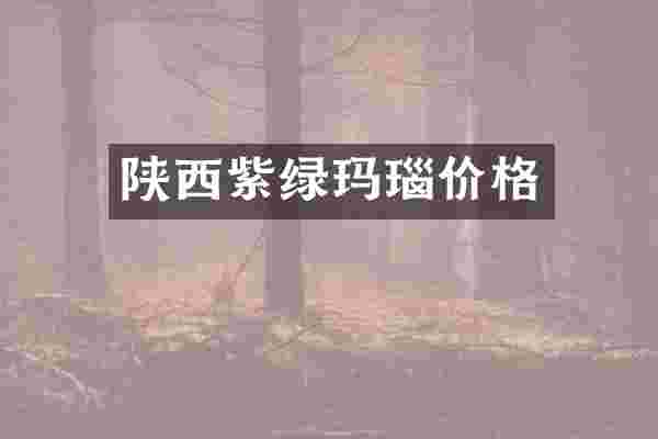 陕西紫绿玛瑙价格