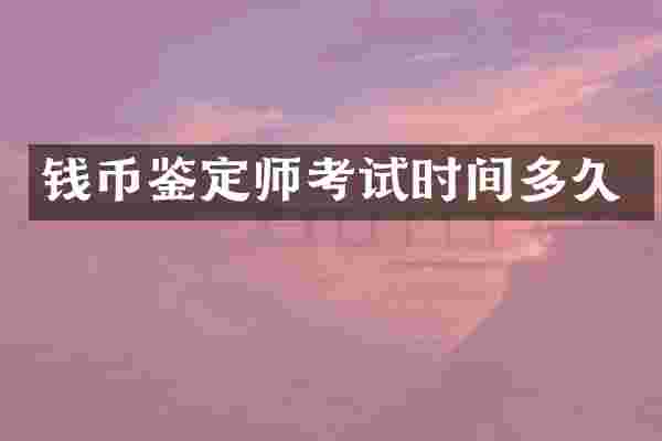 钱币鉴定师考试时间多久