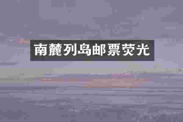 南麓列岛邮票荧光