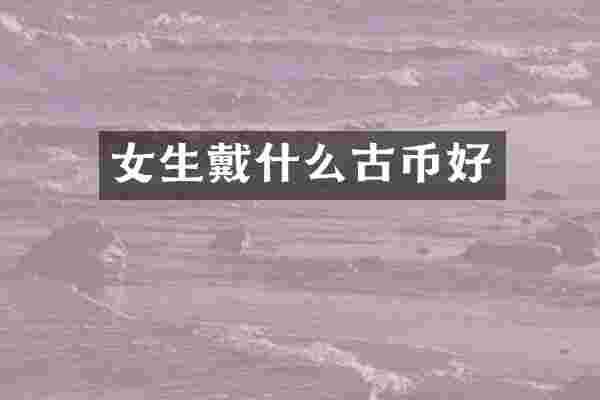 女生戴什么古币好