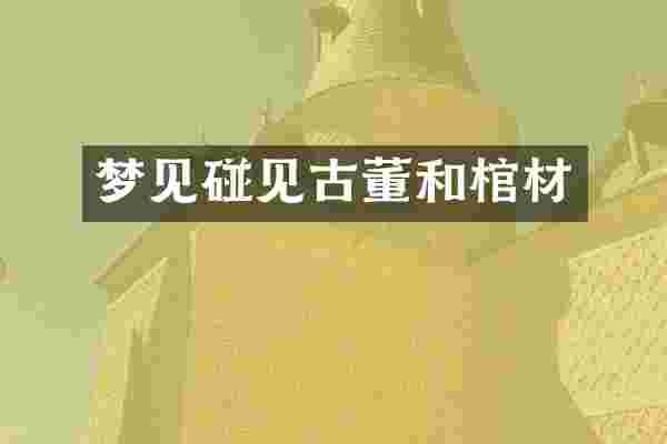 梦见碰见古董和棺材