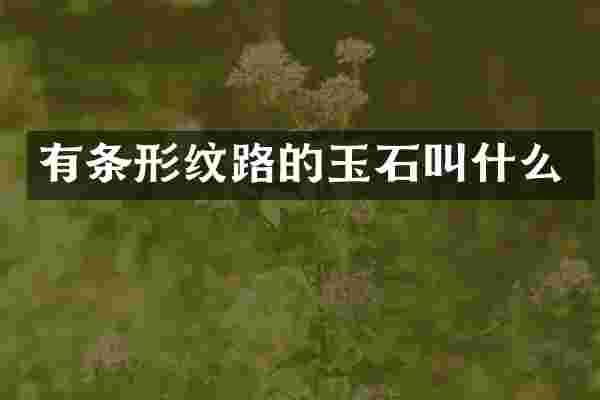 有条形纹路的玉石叫什么