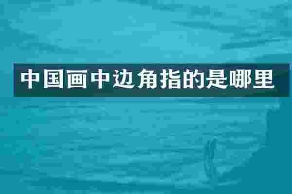 中国画中边角指的是哪里