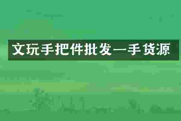文玩手把件批发一手货源