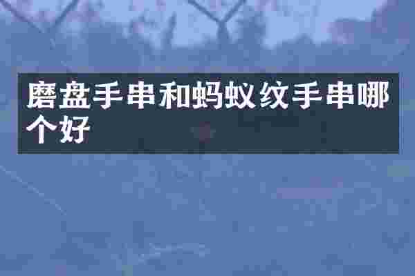 磨盘手串和蚂蚁纹手串哪个好