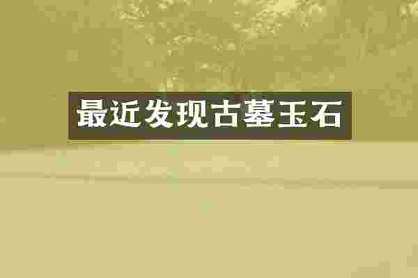 最近发现古墓玉石