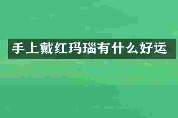 手上戴红玛瑙有什么好运