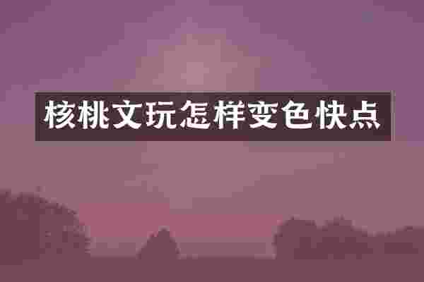 核桃文玩怎样变色快点