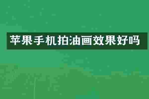 苹果手机拍油画效果好吗